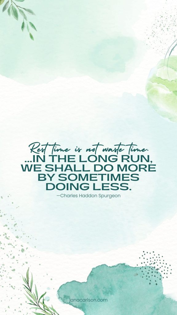 Rest time is not waste time... In the long run, we shall do more by sometimes doing less.—Charles Haddon Spurgeon